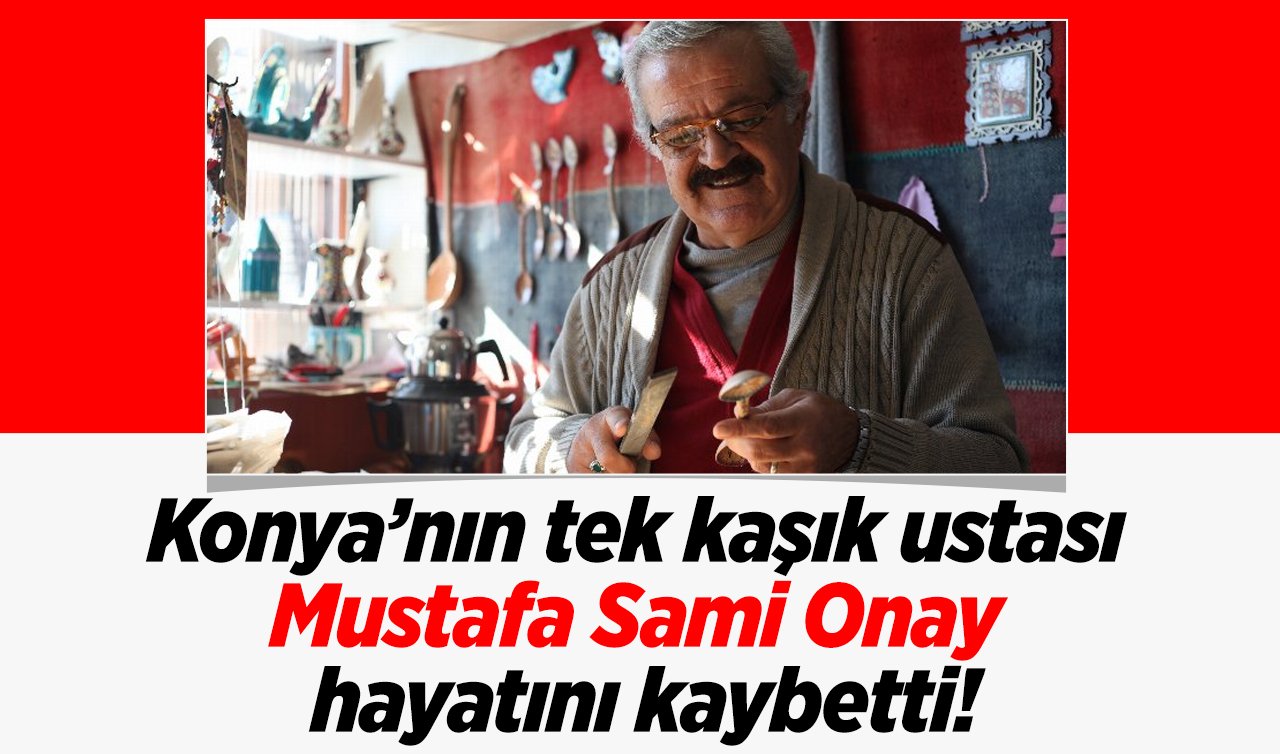  Konya’nın tek kaşık ustası Mustafa Sami Onay hayatını kaybetti!