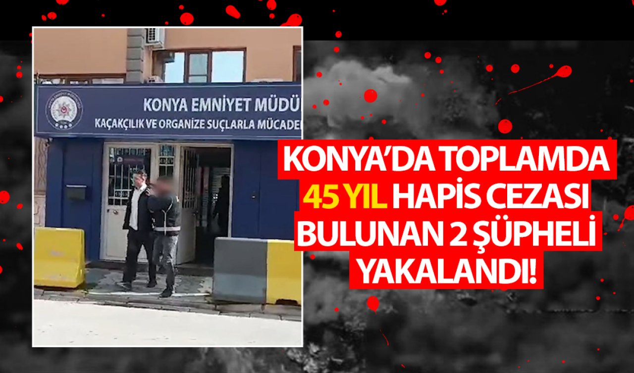  Konya’da toplamda 45 yıl hapis cezası bulunan 2 şüpheli yakalandı! 