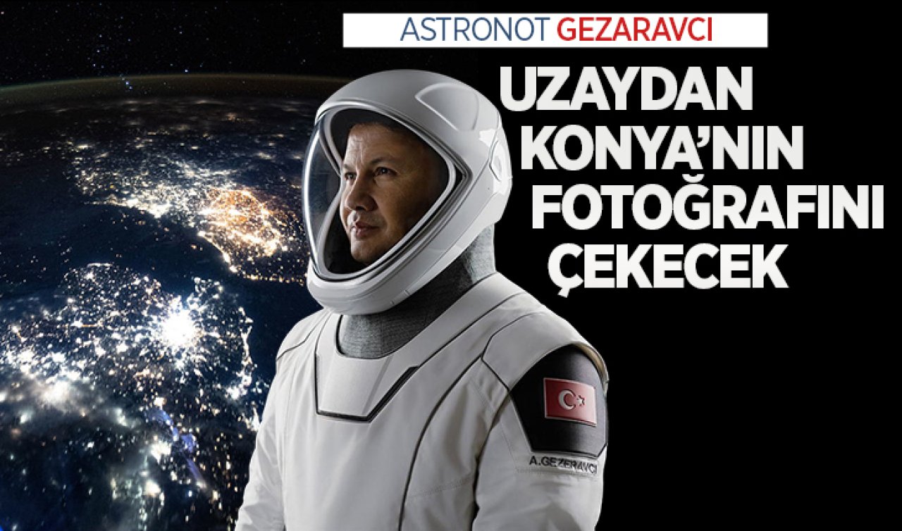  İlk Türk uzay yolcusu Gezeravcı uzaydan Konya’nın fotoğrafını çekecek 