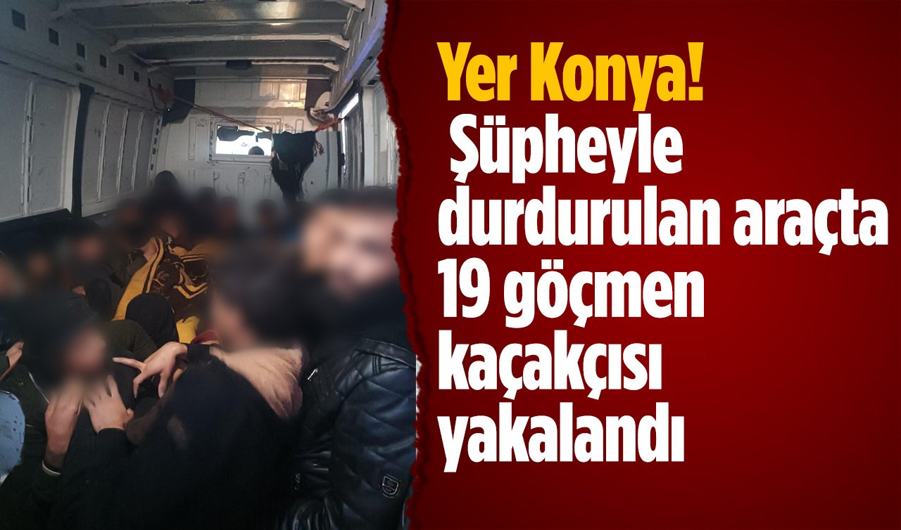  Yer Konya!  Şüpheyle durdurulan araçta 19 göçmen kaçakçısı yakalandı