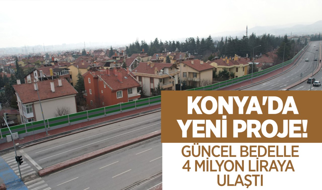  Konya’da yeni proje! Güncel bedelle 4 milyon liraya ulaştı