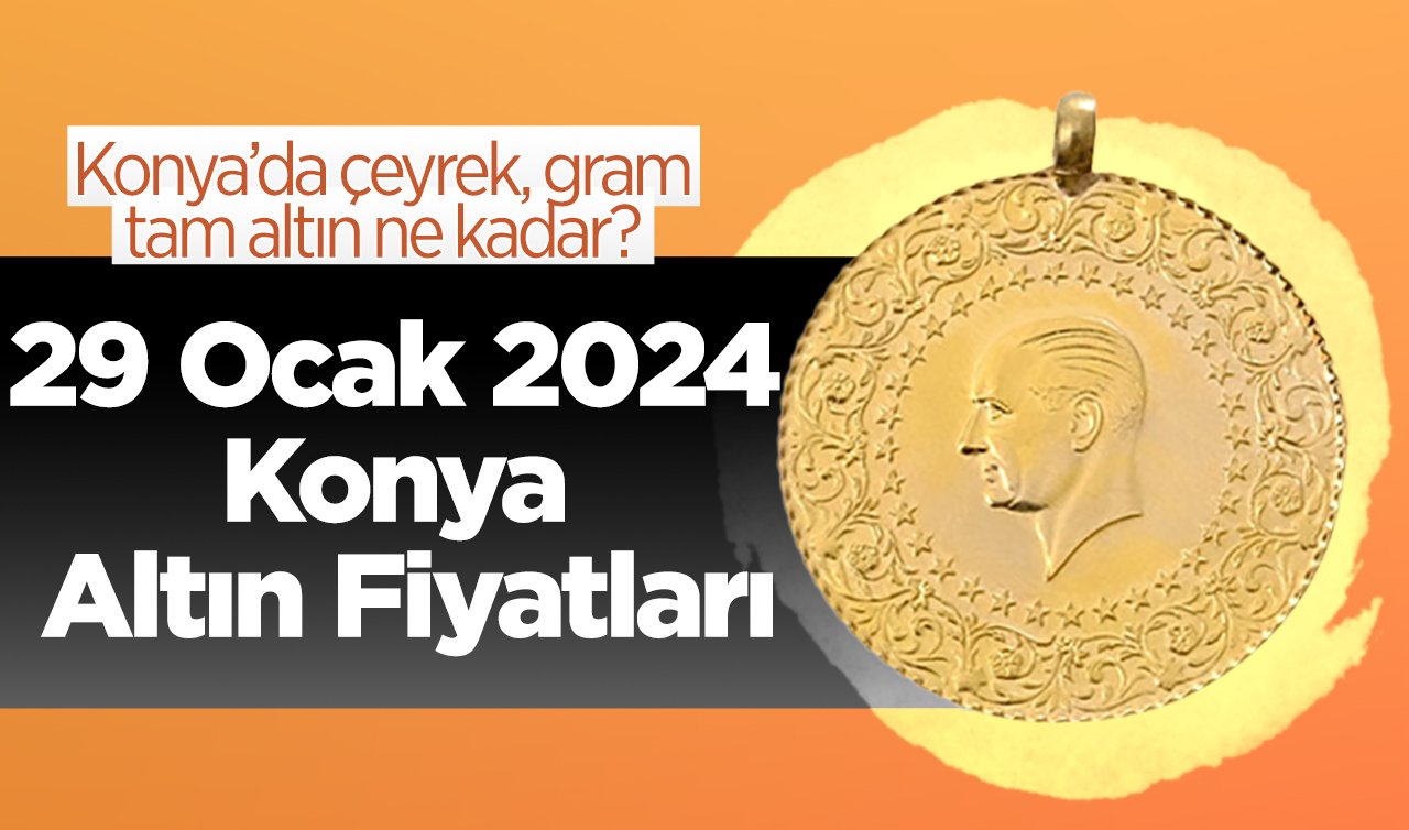  29 Ocak 2024 Konya Altın Fiyatları | Konya’da çeyrek, gram, tam altın ne kadar?