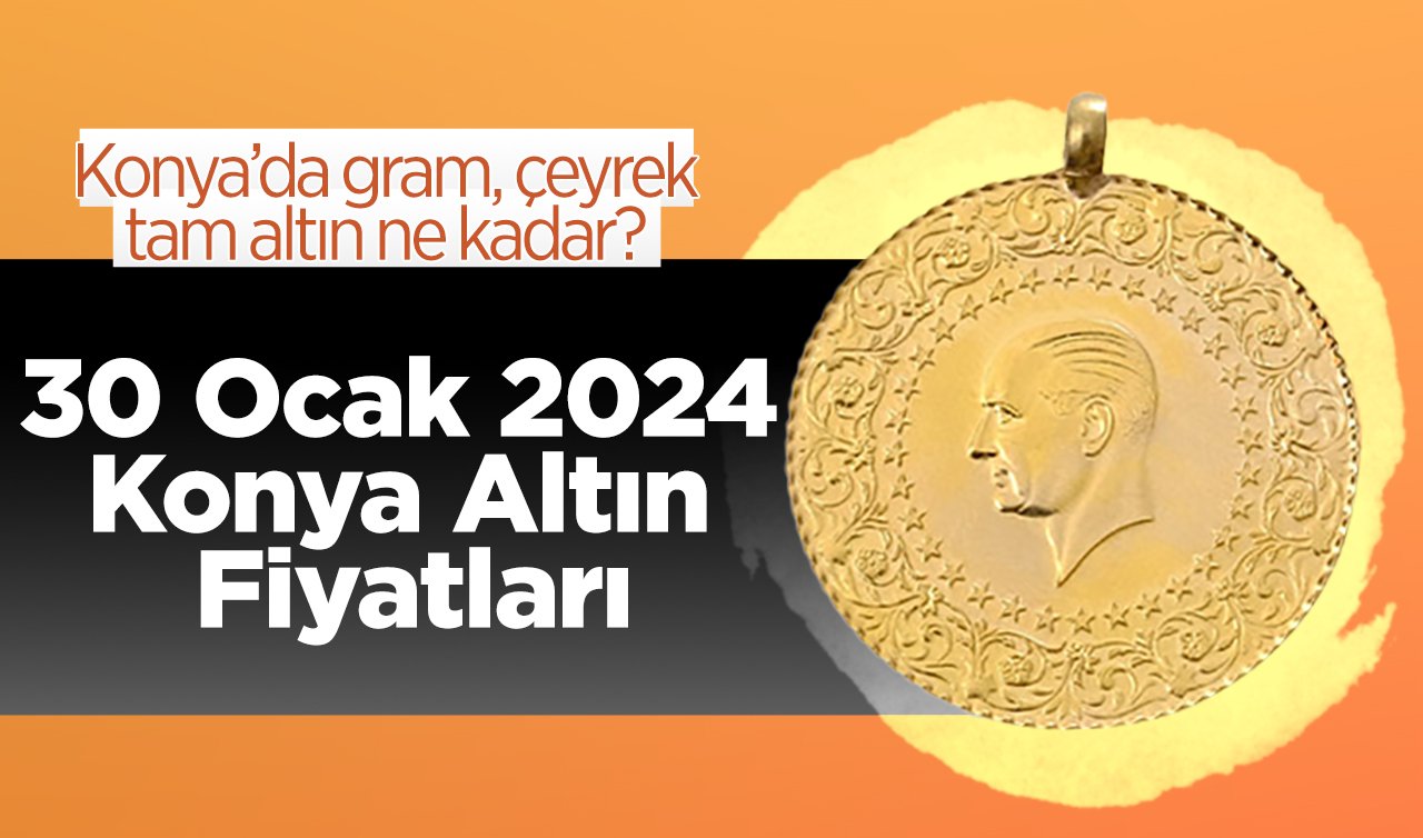  30 Ocak 2024 Konya Altın Fiyatları | Konya’da gram, çeyrek, tam altın ne kadar?