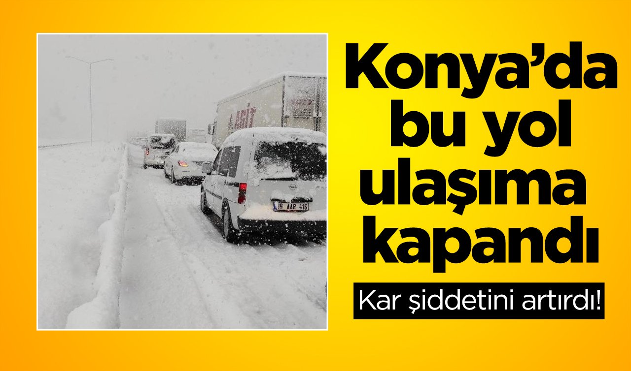  Kar şiddetini artırdı! Konya’da bu yol ulaşıma kapandı: Çalışmalar devam ediyor! 