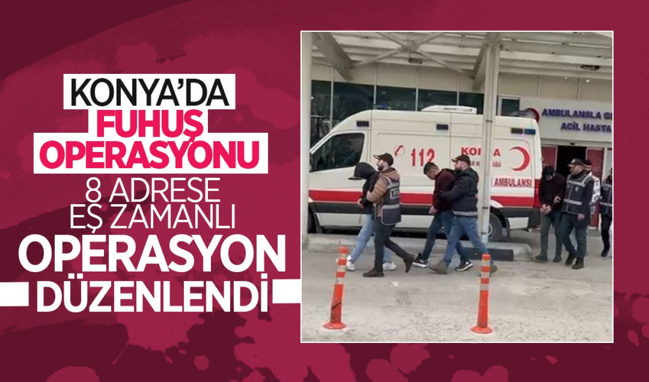  Konya’da fuhuş operasyonu! 8 adrese eş zamanlı operasyon düzenlendi