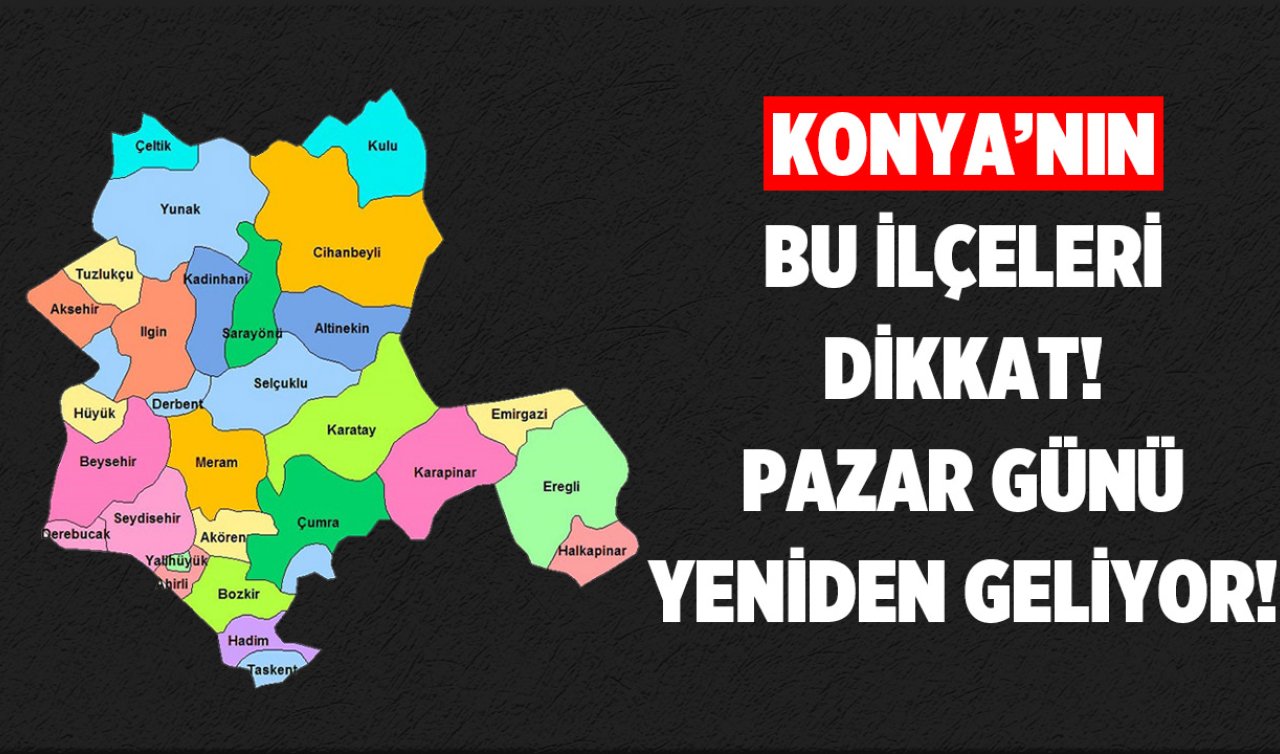 Konya’da Selçuklu, Karatay, Meram, Ereğli, Beyşehir, Çumra, Akşehir, Ilgın dikkat! Pazar günü yeniden geliyor