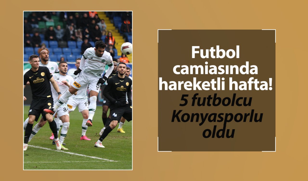  Futbol camiasında hareketli hafta! 5 futbolcu Konyasporlu oldu