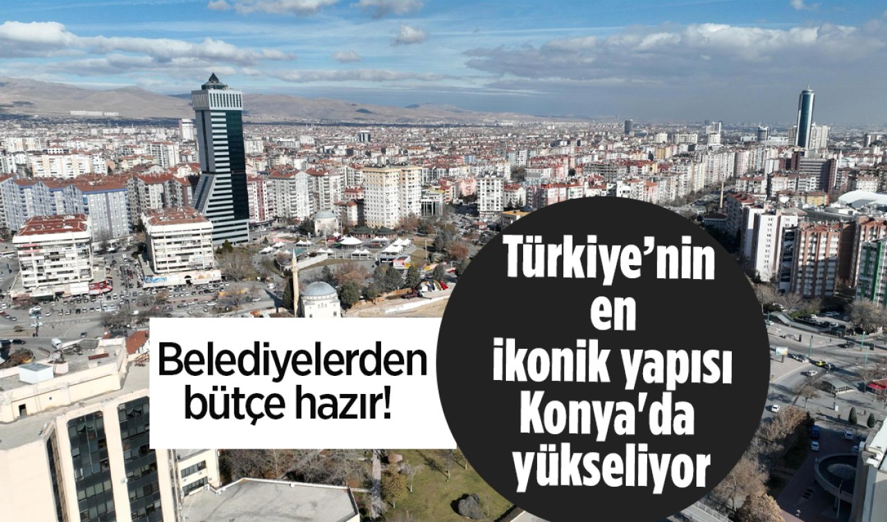  Belediyelerden bütçe hazır!  Türkiye’nin en ikonik yapısı Konya’da yükseliyor: Temel atıldı! 