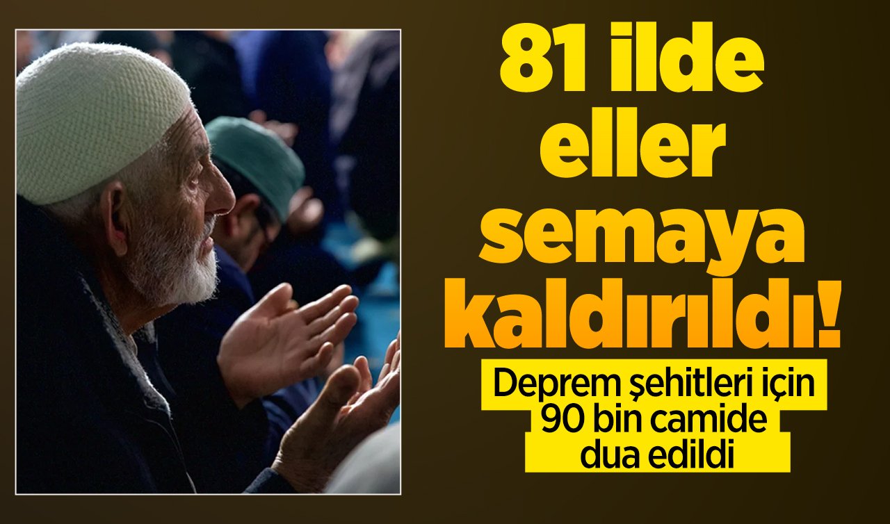  81 ilde eller semaya kaldırıldı! Deprem şehitleri için 90 bin camide dua edildi