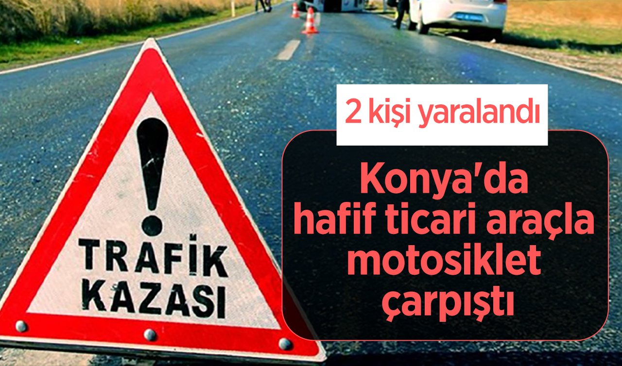  Konya’da hafif ticari araçla motosiklet çarpıştı:  2 kişi yaralandı