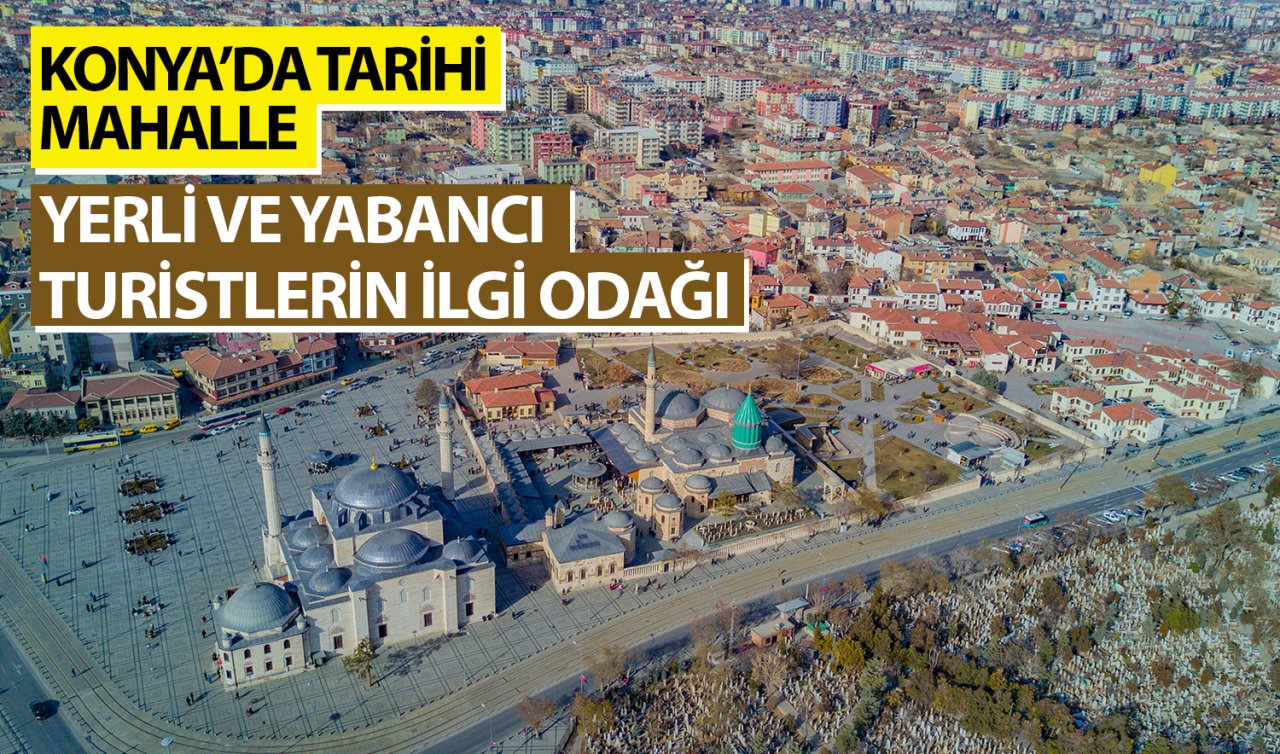  Konya’da tarih, kültür ve turizmin birleştiği mahalle! Yerli ve yabancı turistlerin gözde mekanı oluyor
