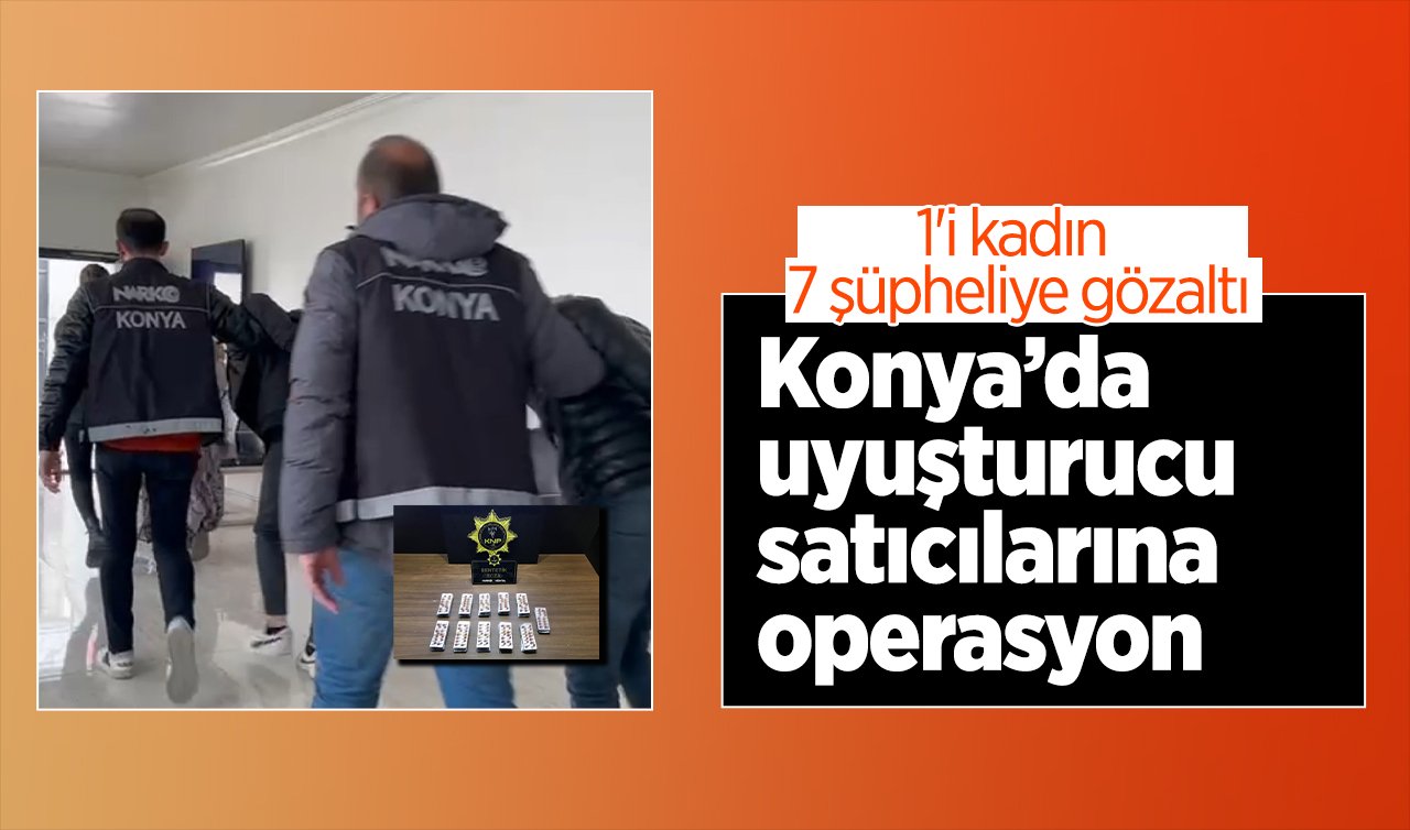  Konya’da uyuşturucu satıcılarına operasyon: 1’i kadın 7 şüpheliye gözaltı