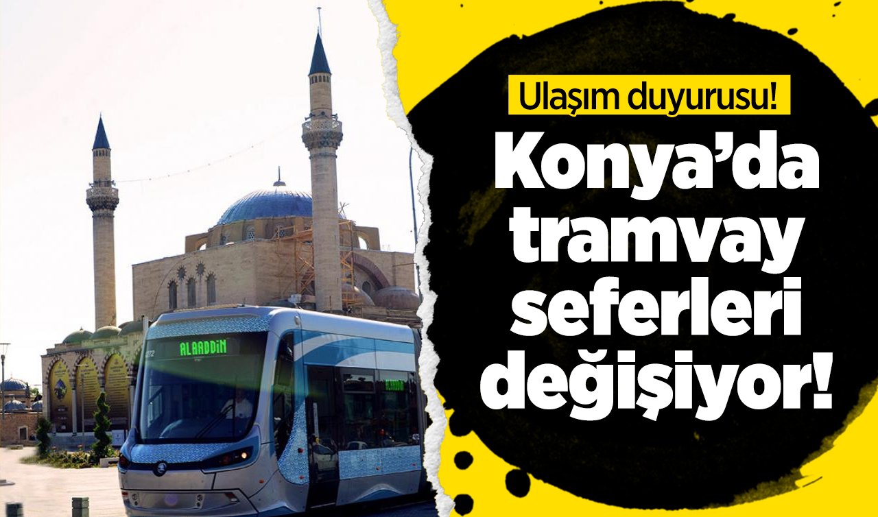  Ulaşım duyurusu! Konya’da tramvay seferleri değişiyor! 
