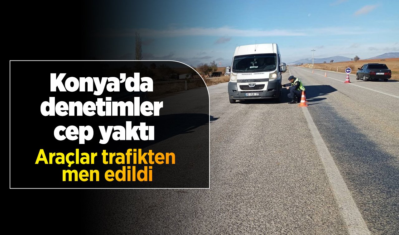  293 personel katıldı! Konya’da denetimler cep yaktı: Araçlar trafikten men edildi! 