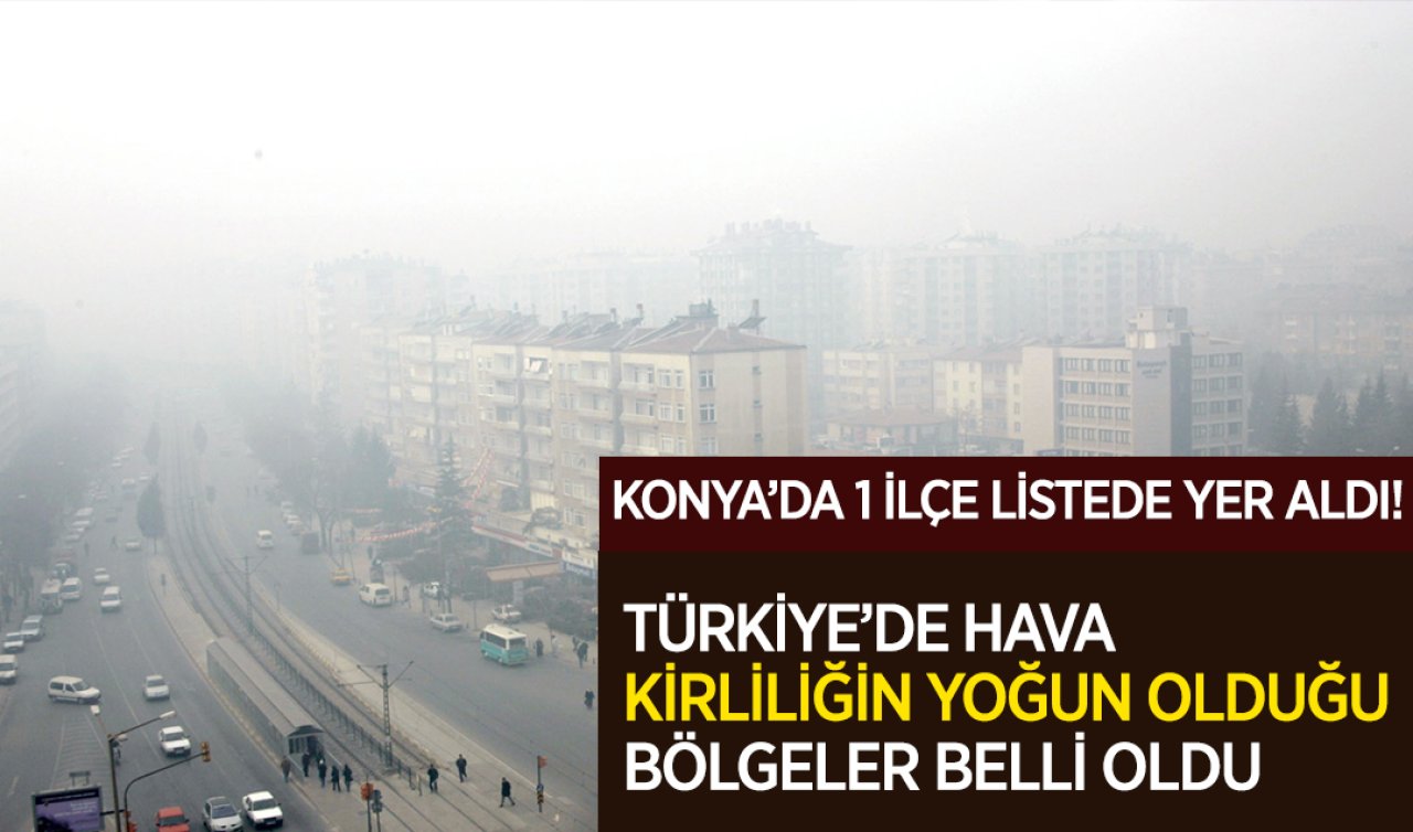  Türkiye’de hava kirliliğin yoğun olduğu bölgeler belli oldu! Listede Konya’nın bir ilçesi yer aldı 