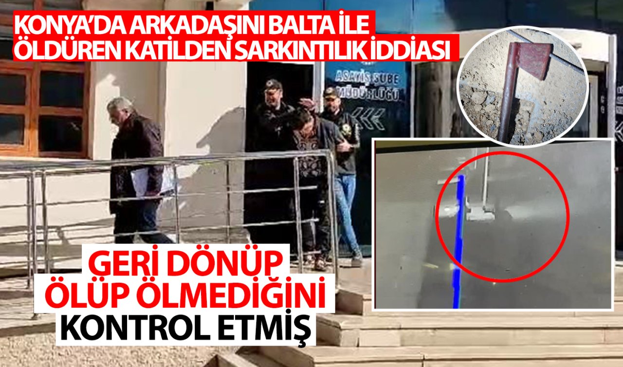  Konya’da arkadaşını balta ile öldüren katilden sarkıntılık iddiası! Geri dönüp ölüp ölmediğini kontrol etmiş 