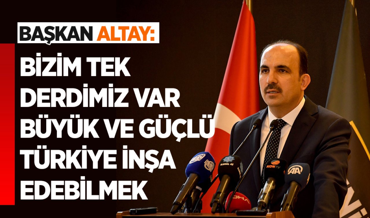 Başkan Altay: Bizim tek derdimiz var büyük ve güçlü bir Türkiye inşa edebilmek