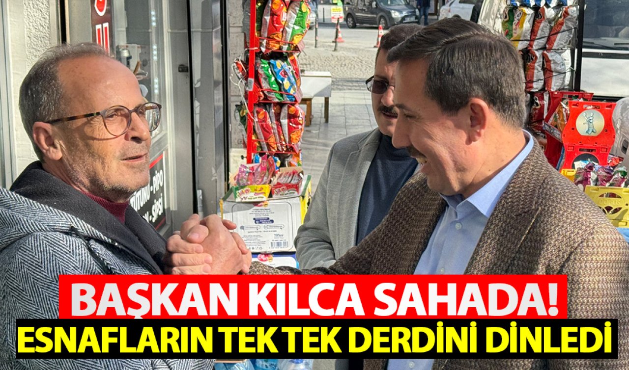  Başkan Kılca sahada! Esnafların tek tek taleplerini dinledi