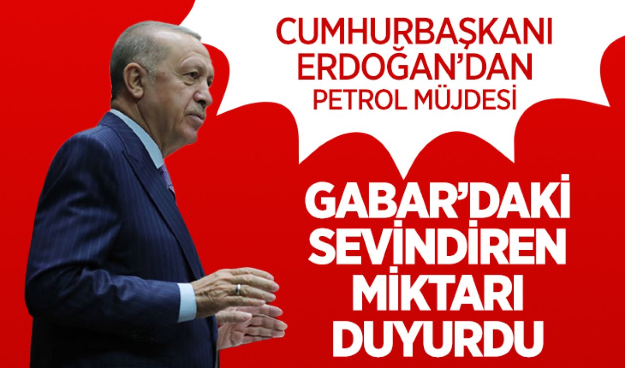  Cumhurbaşkanı Erdoğan’dan petrol müjdesi! Gabar’daki sevindiren miktarı duyurdu