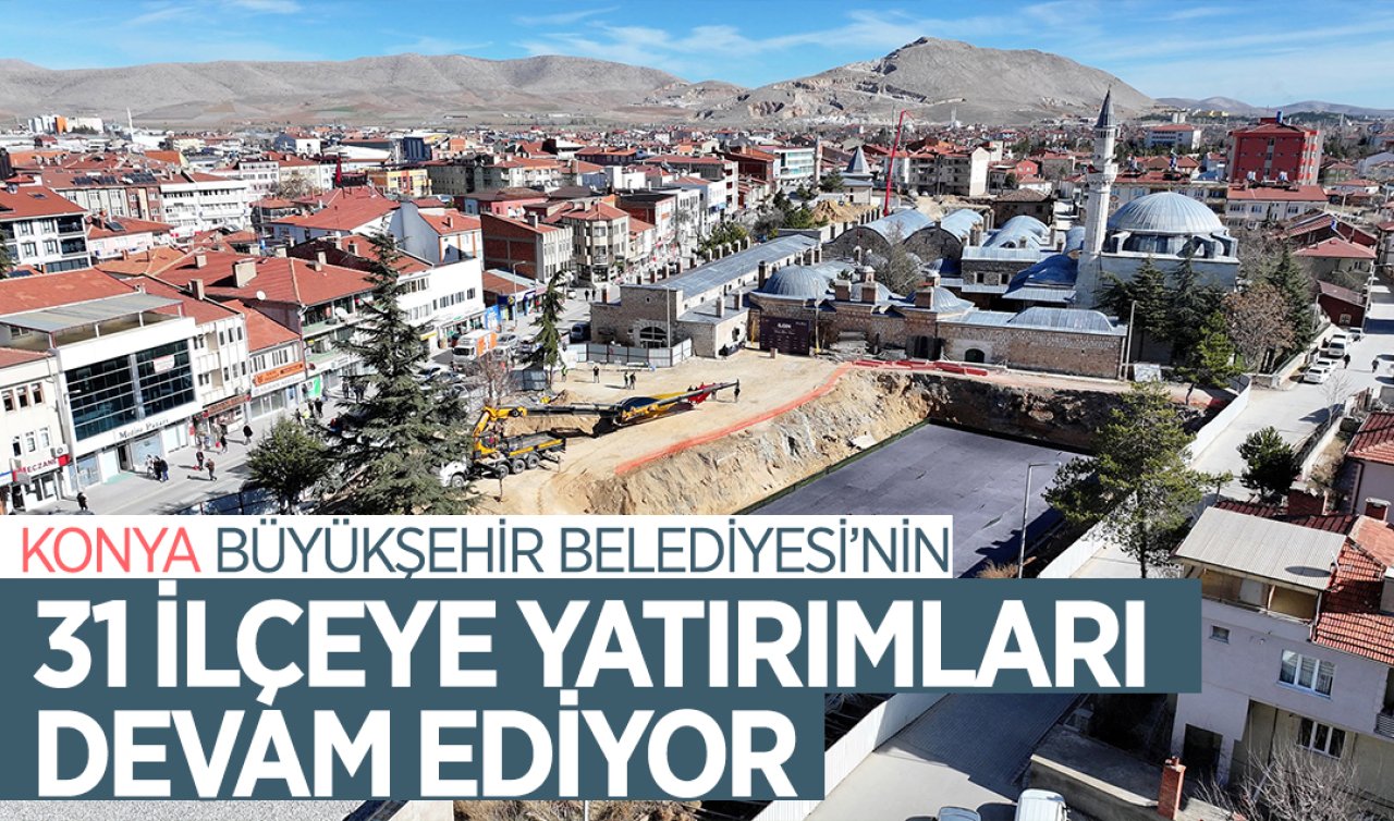  Konya Büyükşehir Belediyesi’nin 31 ilçeye yatırımı hız kesmeden devam ediyor! 