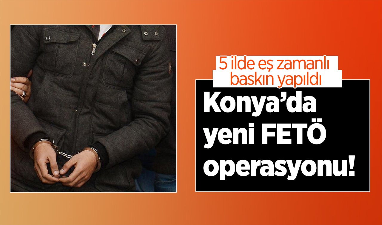  Konya’da yeni FETÖ operasyonu! 5 ilde eş zamanlı baskın yapıldı