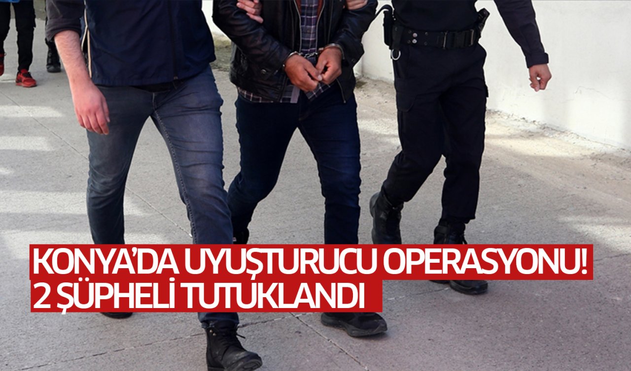  Konya’da uyuşturucu operasyonu: 2 şüpheli tutuklandı