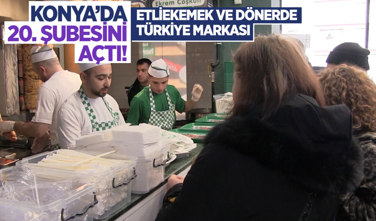  Konya’da 20. Şubesini açtı! Etliekmek ve dönerde Türkiye markası