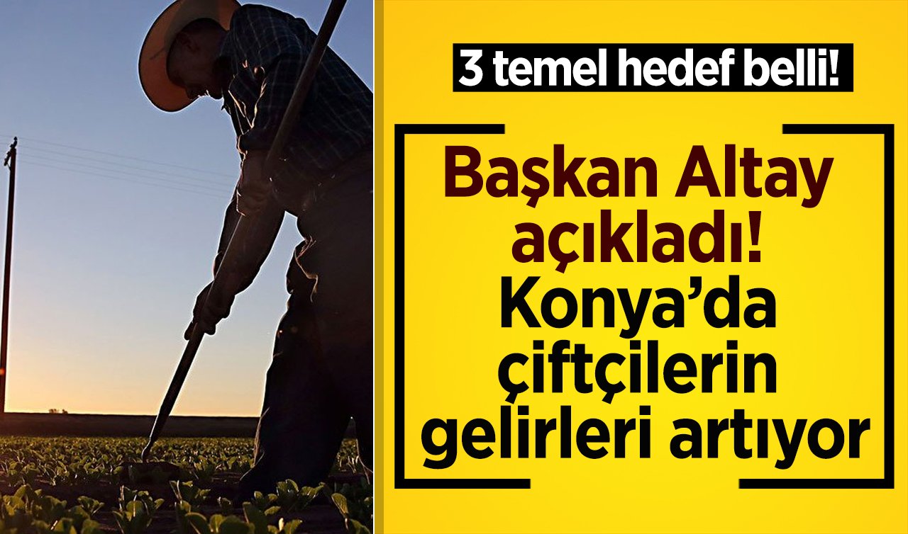  Başkan Altay açıkladı! Konya’da çiftçilerin gelirleri artıyor: 3 temel hedef belli! 