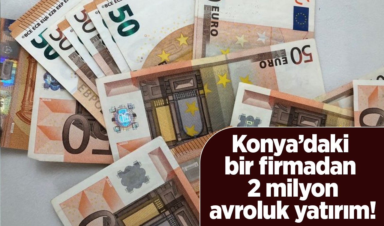  Konya’daki bir firmadan 2 milyon avroluk yatırım! 