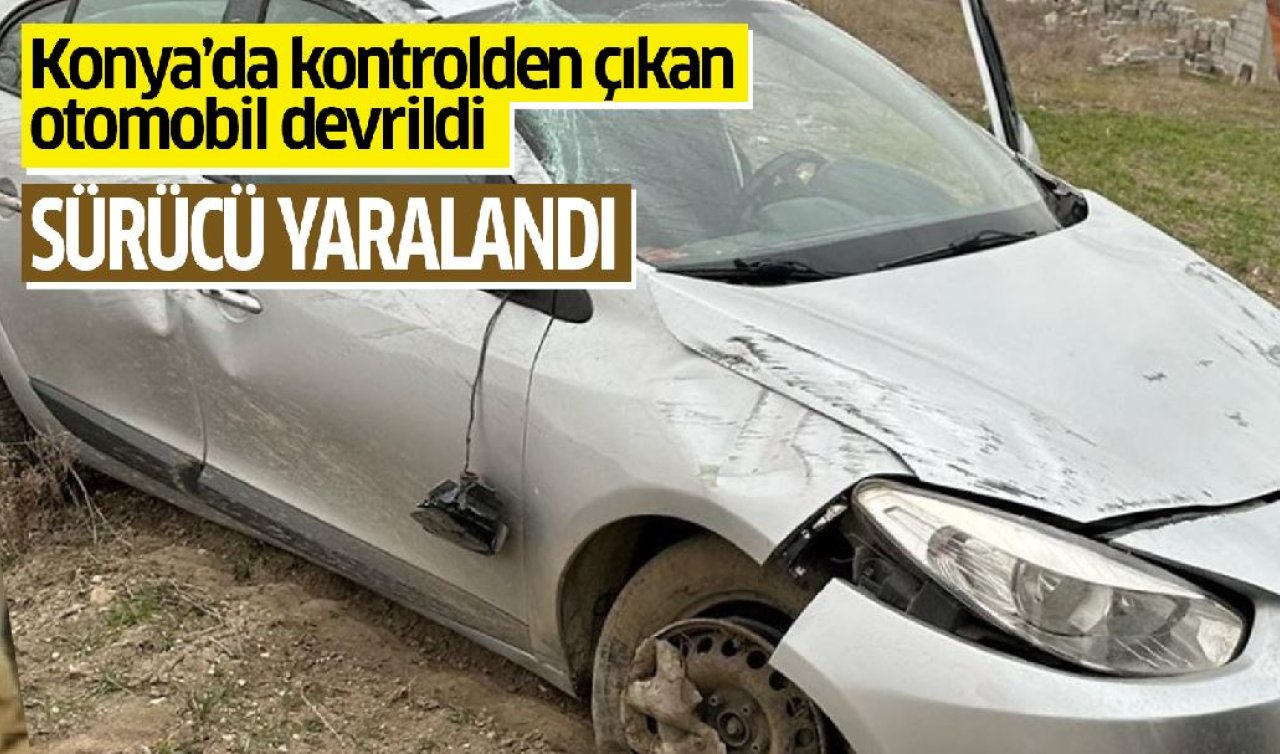  Konya’da kontrolden çıkan otomobil devrildi, sürücü yaralandı