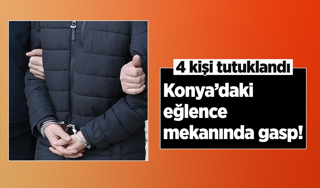  Konya’daki eğlence mekanında gasp: 4 kişi tutuklandı