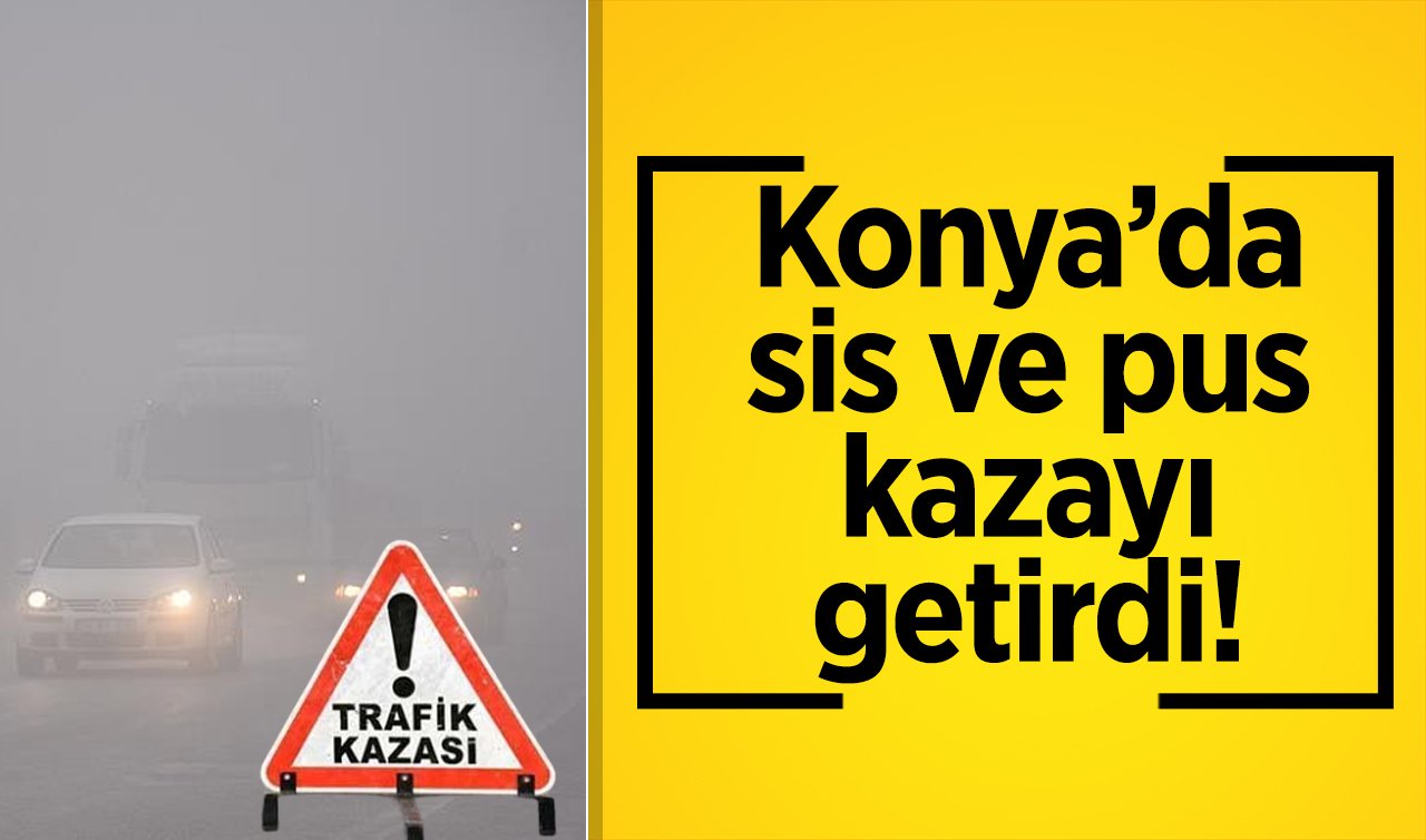  Konya’da sis ve pus kazayı getirdi! 