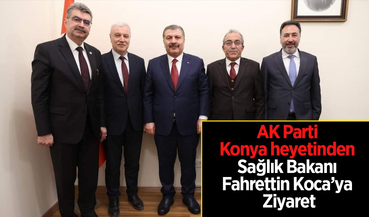  AK Parti Konya heyetinden Sağlık Bakanı Fahrettin Koca’ya Ziyaret