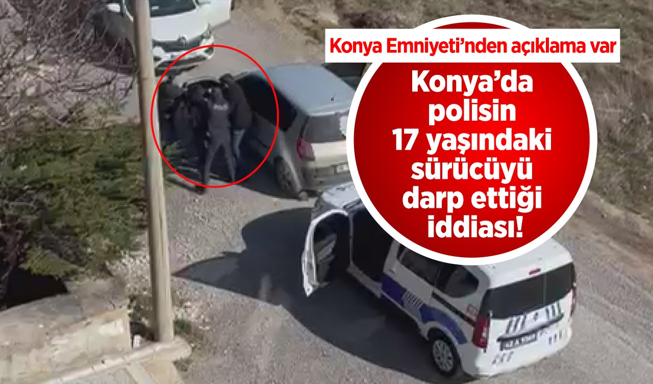 Konya’da polisin 17 yaşındaki sürücüyü darp ettiği iddiası!  Konya Emniyeti’nden açıklama var