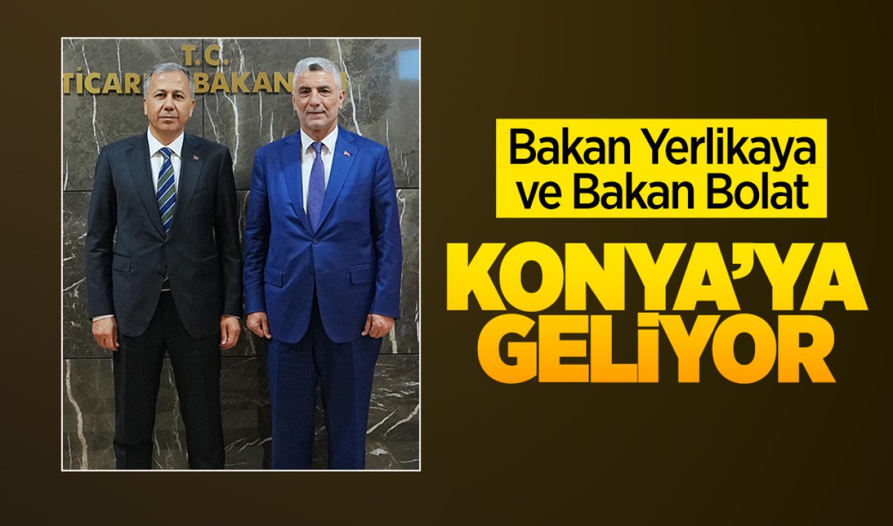  Bakan Yerlikaya ve Bakan Bolat Konya’ya geliyor