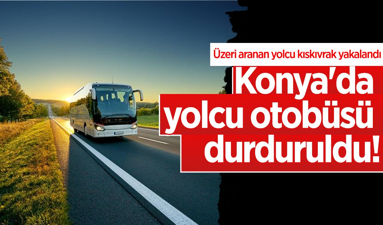 Konya’da yolcu otobüsü durduruldu! Üzeri aranan yolcu kıskıvrak yakalandı 