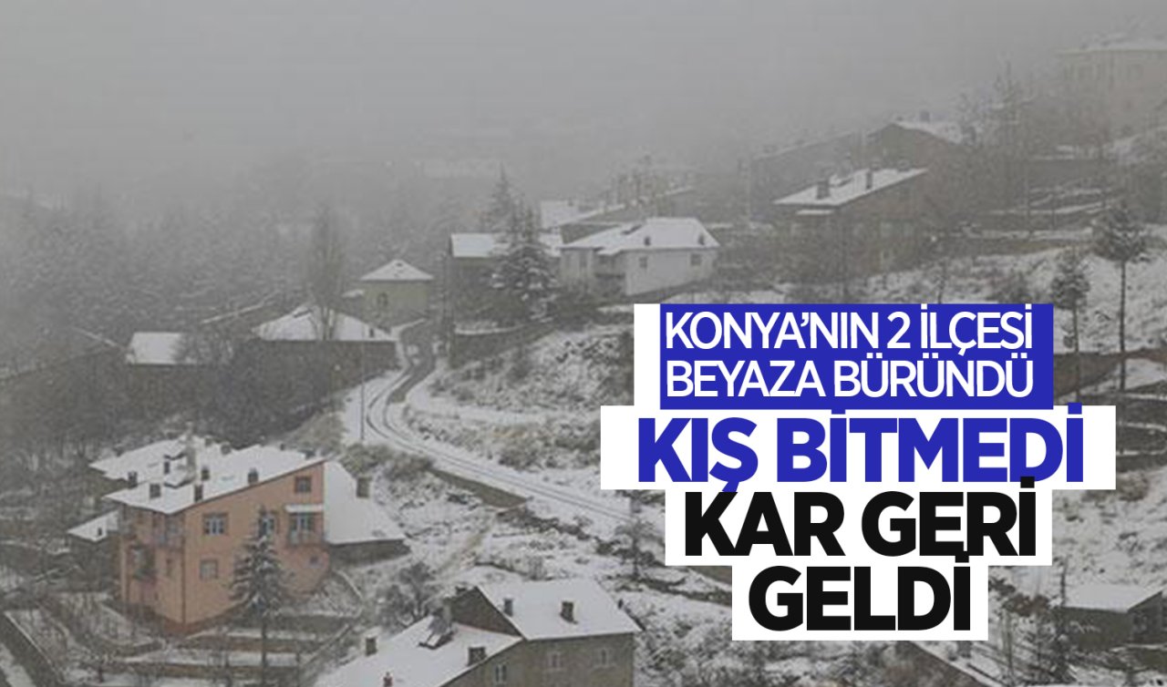  Kış bitmedi kar geri geldi! Konya’nın 2 ilçesi beyaza büründü