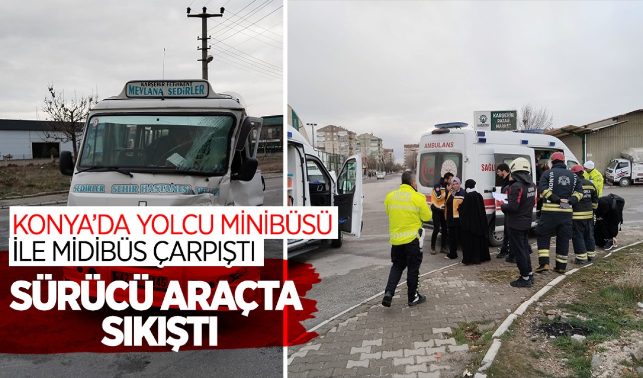  Konya’da yolcu minibüsü ile midibüs çarpıştı: Sürücü araçta sıkıştı 