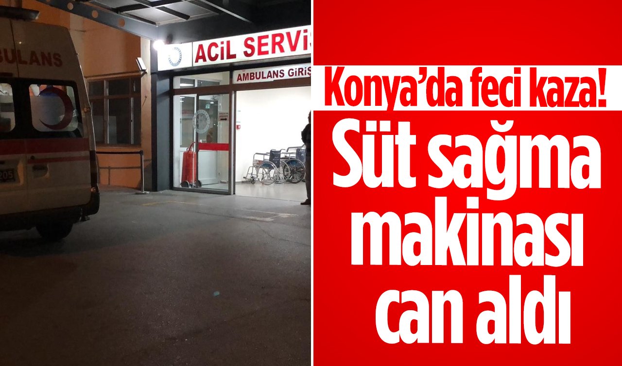  Konya’da feci kaza! Süt sağma makinası can aldı