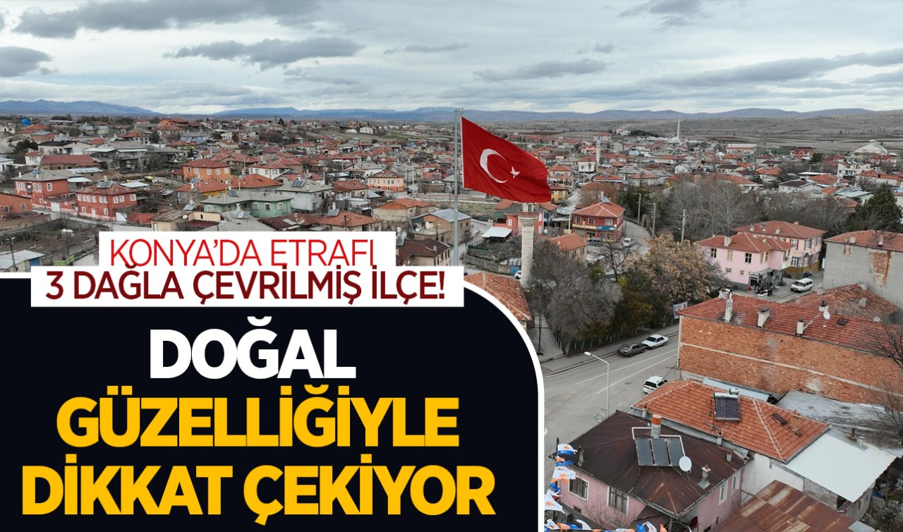  Konya’da etrafı üç dağla çevrilmiş ilçe! Doğal güzellikleriyle dikkat çekiyor