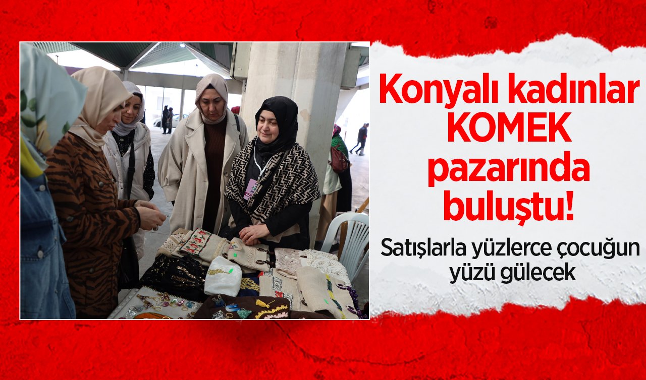  Konyalı kadınlar KOMEK pazarında buluştu! Satışlarla yüzlerce çocuğun yüzü gülecek