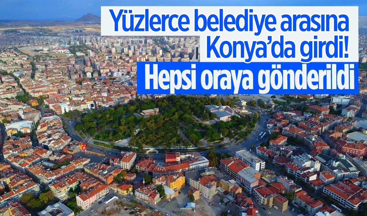  Yüzlerce belediye arasına Konya’da girdi! Hepsi oraya gönderildi