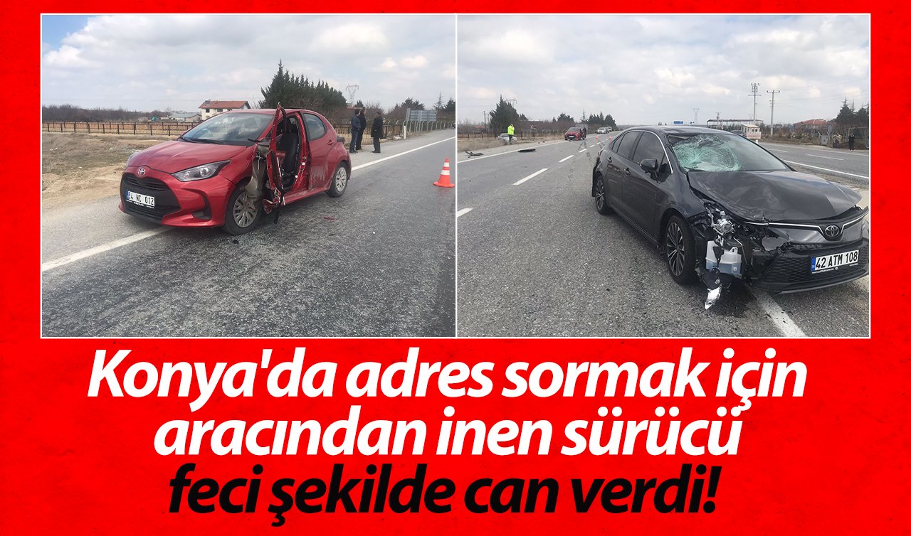  Konya’da adres sormak için aracından inen sürücü feci şekilde can verdi!  