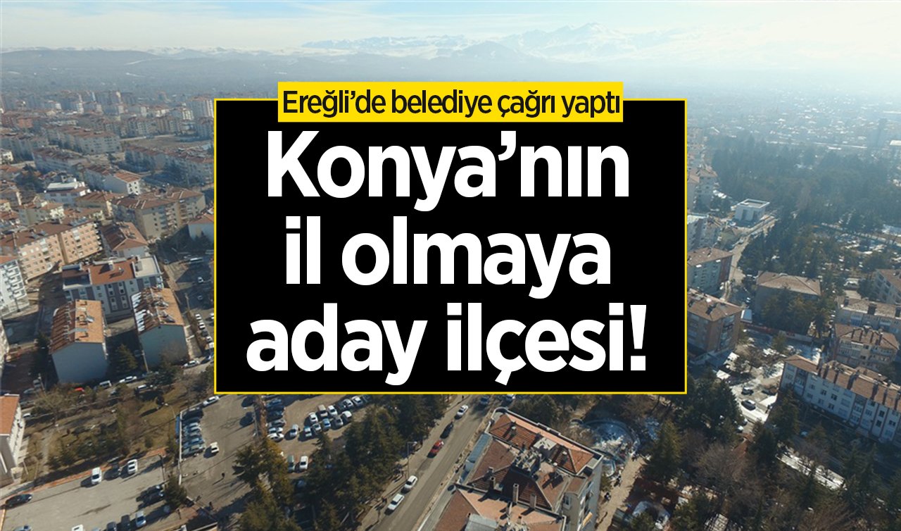 Konya’nın il olmaya aday ilçesi! Ereğli’de belediye işletmecilere çağrı yaptı 