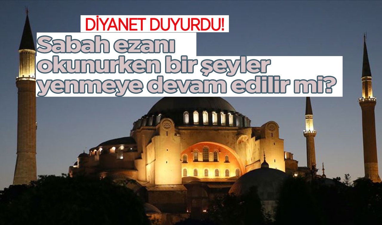  DİYANET DUYURDU! Sabah ezanı okunurken bir şeyler yenmeye devam edilir mi?