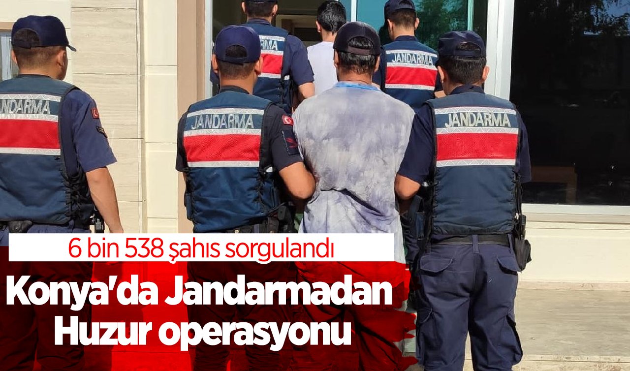  Konya’da Jandarmadan Huzur operasyonu: 6 bin 538 şahıs sorgulandı