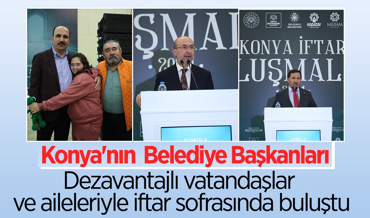  Konya’nın Belediye Başkanları Dezavantajlı vatandaşlar ve aileleriyle iftar sofrasında buluştu