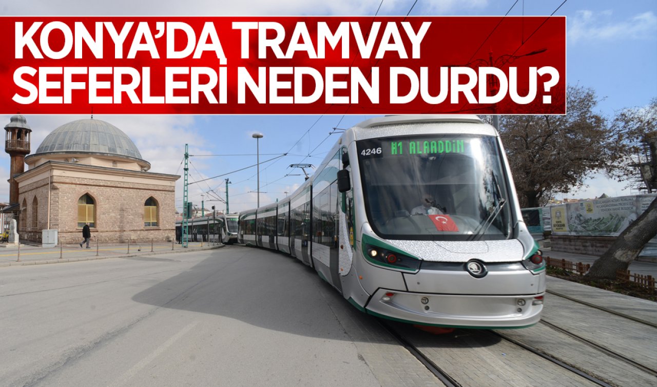  Konya’da tramvay seferleri durdu! Neden durduğu belli oldu