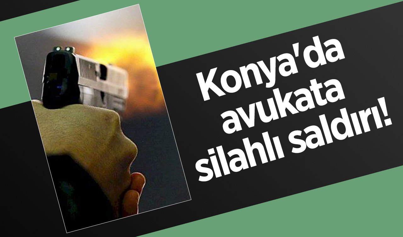  Konya’da avukata silahlı saldırı! 