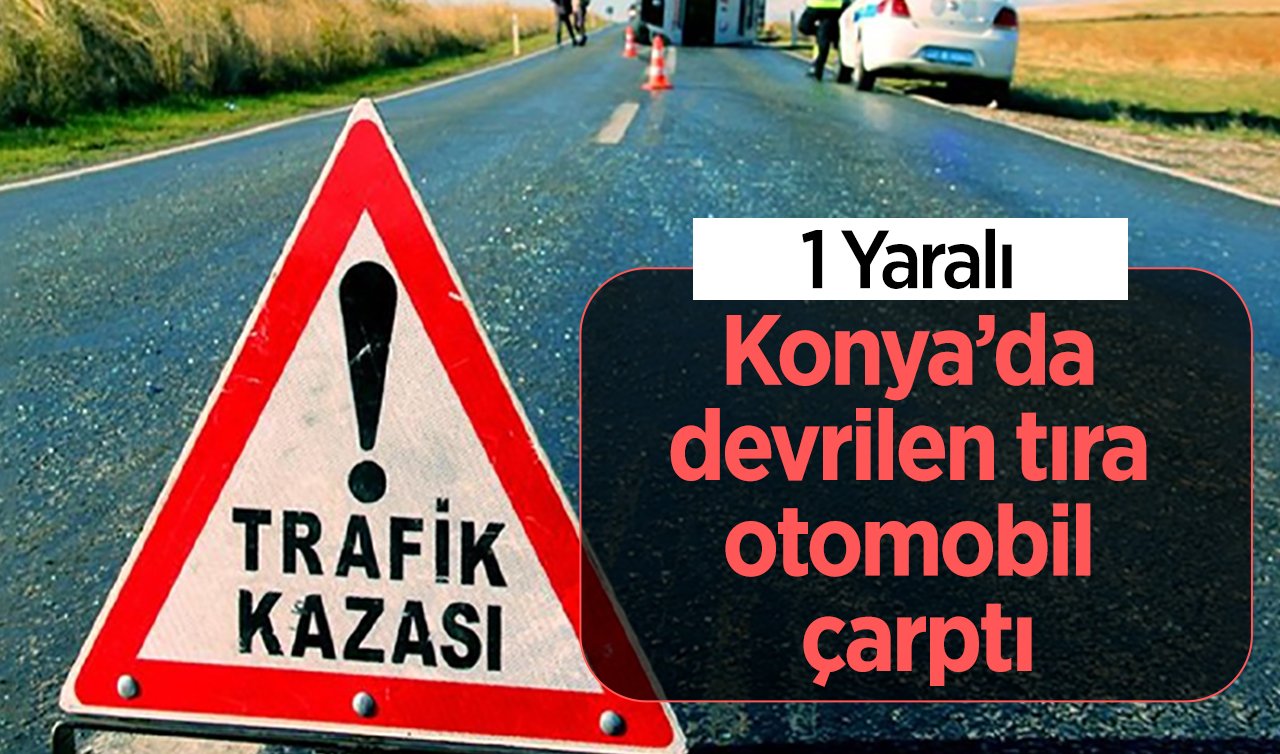  Konya’da devrilen tıra otomobil çarptı: 1 kişi yaralandı